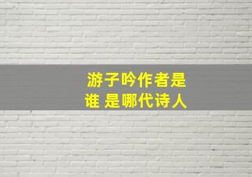 游子吟作者是谁 是哪代诗人